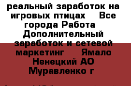 Rich Birds-реальный заработок на игровых птицах. - Все города Работа » Дополнительный заработок и сетевой маркетинг   . Ямало-Ненецкий АО,Муравленко г.